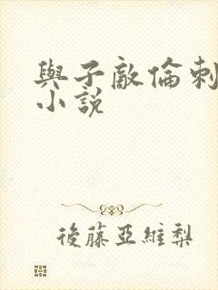 与子敌伦刺激的小说