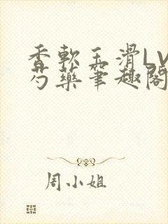 香软玉滑LVL芍药笔趣阁