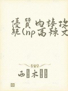 优质肉棒攻略系统(np高辣文)封面