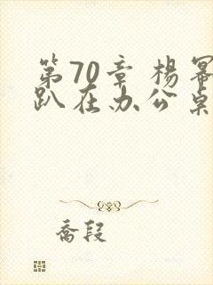 第70章 杨幂趴在办公桌封面