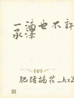 一滴也不许漏魏承泽