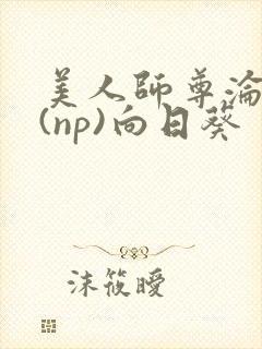 美人师尊沦陷记(np)向日葵