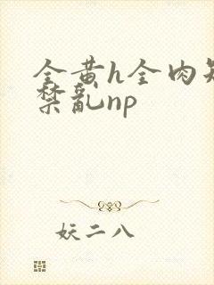 全黄h全肉短篇禁乱np