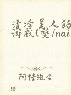 清冷美人的神奇游戏(双/nai)抹茶冰沙封面