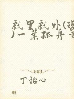 戏里戏外(现场)一叶孤舟笔趣阁全文