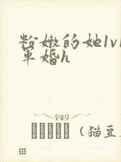 粉嫩的她1v1军婚h