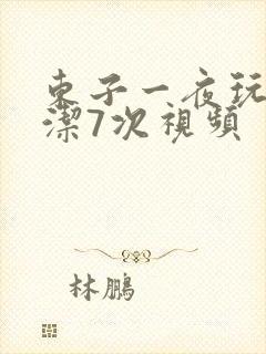 东子一夜玩弄白洁7次视频