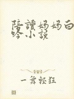 陪读妈妈白嫩呻吟小说