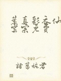 叶真彩衣仙子齐云宗免费