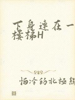 下身连在一起上楼梯H