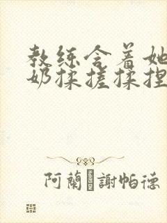 教练含着她的乳奶揉搓揉捏电影