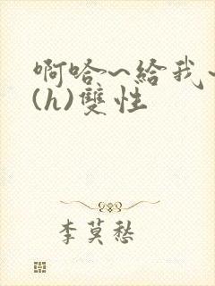 啊哈~给我~啊(h)双性
