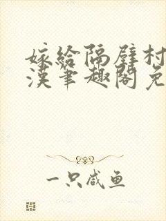 嫁给隔壁村的糙汉笔趣阁免费阅读