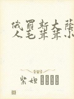 俄罗斯大荫蒂女人毛茸茸小说