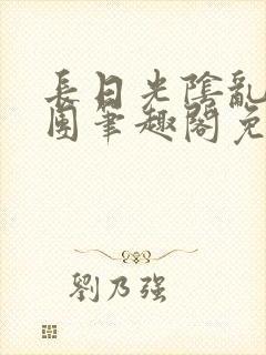 长日光阴乱作一团笔趣阁免费阅读无