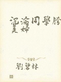 沉沦同学胯下的美妇
