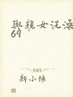 与亲女洗澡伦了69