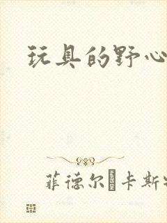 玩具的野心