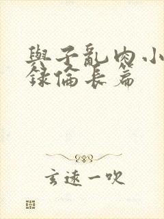 与子乱肉小说目录伦长篇