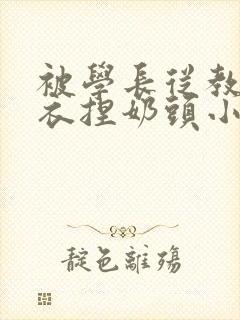 被学长从教室扒衣捏奶头小说