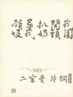 领导扒开我奶罩吸我奶头图片
