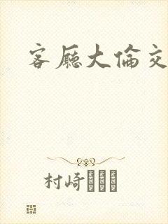 客厅大伦交侩h封面