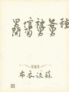 男倌被各种玉势开菊男男