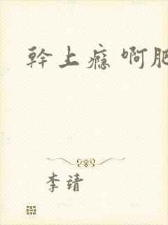 干上瘾 啊肥阿