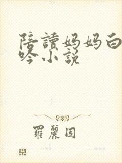 陪读妈妈白嫩呻吟小说