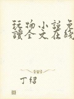 玩物小说免费阅读全文在线阅笔趣阁无弹窗
