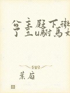 公主殿下微臣馋了玉u驸马姓傅