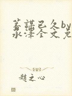 蓄谋已久by魏承泽全文免费笔趣阁