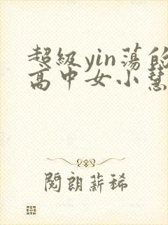 超级yin荡的高中女小慧