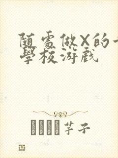 随处做X的世界学校游戏
