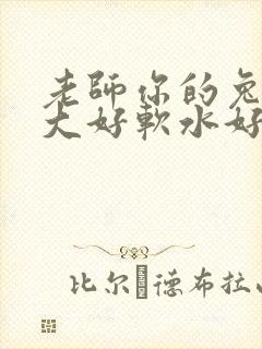 老师你的兔子好大好软水好多