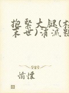 抱紧大腿(校园末世)消灭糖果小说