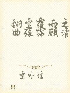 翻云覆雨之逐艳曲张霈顾清