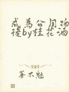 成为公用物品之后by桂花酒批发