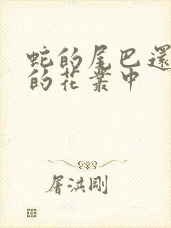 蛇的尾巴还在我的花丛中