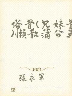 俗骨(兄妹骨科)懒散蒲公英结局封面