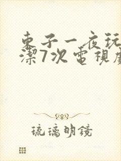 东子一夜玩弄白洁7次电视剧