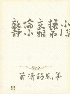 敌伦交换小敏小静小雅第1集