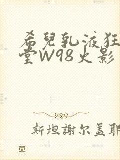 希儿乳液狂飙天堂W98火影封面