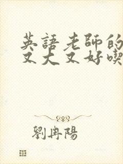 英语老师的那儿又大又好吃