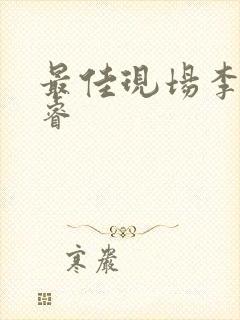 最佳现场李晟张睿