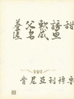养父软诱甜BY匿名咸鱼