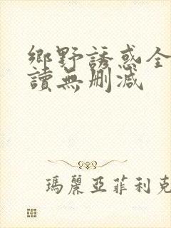 乡野诱惑全文阅读无删减