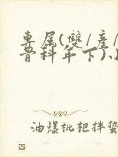 专属(双/产/骨科年下)小说