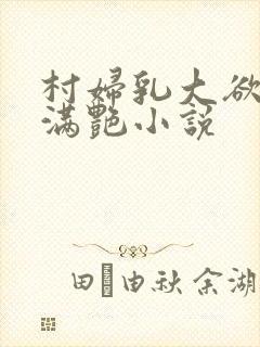 村妇乳大欲乡村满艳小说