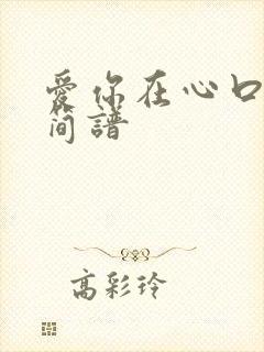 爱你在心口难开简谱